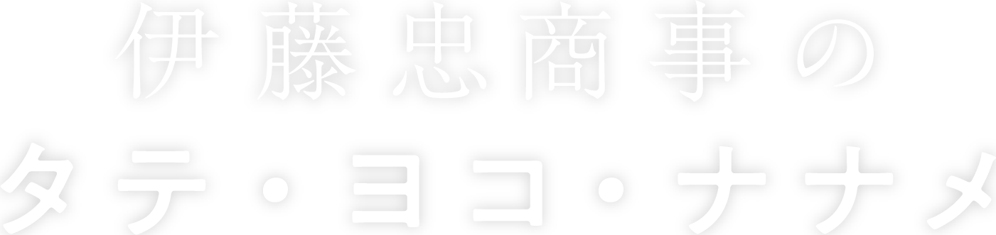 伊藤忠商事のタテ・ヨコ・ナナメ